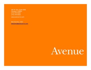 363 W. Erie, Suite 400E
Chicago IL 60654
(312) 787-8300
(312) 787-8333
www.avenue-inc.com


Bob Domenz, CEO
bdomenz@avenue-inc.com




©2012 Proprietary and Confidential. This document may not be shared without express written permission from Avenue.   1
 