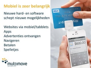 Mobiel is zeer belangrijk
Nieuwe hard- en software
schept nieuwe mogelijkheden

Websites via mobiel/tabblets
Apps
Advertenties ontvangen
Navigeren
Betalen
Spelletjes
 