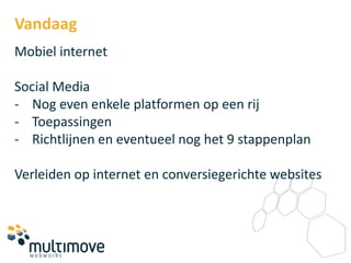 Vandaag
Mobiel internet

Social Media
- Nog even enkele platformen op een rij
- Toepassingen
- Richtlijnen en eventueel nog het 9 stappenplan

Verleiden op internet en conversiegerichte websites
 