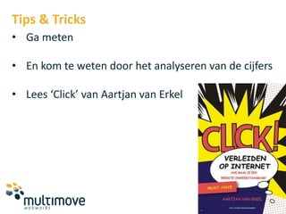 Tips & Tricks
• Ga meten

• En kom te weten door het analyseren van de cijfers

• Lees ‘Click’ van Aartjan van Erkel
 