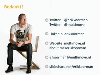 Bedankt!

           Twitter @erikkoorman
           Twitter @multimove

           LinkedIn erikkoorman

           Website multimove.nl
           about.me/erikkoorman

           e.koorman@multimove.nl

           slideshare.net/erikkoorman
 
