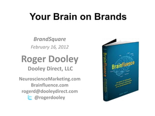 Your Brain on Brands

     BrandSquare
    February 16, 2012

Roger Dooley
   Dooley Direct, LLC
NeuroscienceMarketing.com
     Brainfluence.com
 rogerd@dooleydirect.com
       @rogerdooley
 
