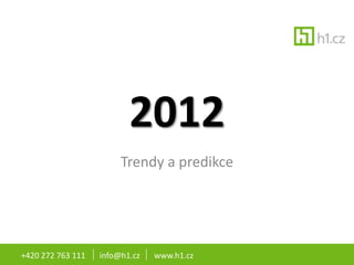 2012
                        Trendy a predikce




+420 272 763 111   info@h1.cz   www.h1.cz
 