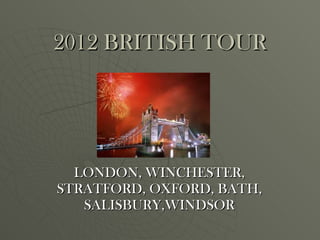 2012 BRITISH TOUR LONDON, WINCHESTER, STRATFORD, OXFORD, BATH, SALISBURY,WINDSOR 