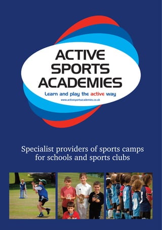 ACTIVE
     SPORTS
    ACADEMIES
      Learn and play the active way
            www.activesportsacademies.co.uk




Specialist providers of sports camps
   for schools and sports clubs
 