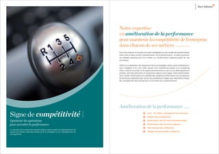 Notre expertise
                                                                            en amélioration de la performance
                                                                            pour maintenir la compétitivité de l’entreprise
                                                                            dans chacun de ses métiers
                                                                            Pour Kurt Salmon, la réussite d’un plan stratégique ou d’un projet de transformation
                                                                            tient aussi à deux leviers d’amélioration de la performance : la restructuration
                                                                            du modèle opérationnel d’un métier ou l’amélioration opérationnelle de ces
                                                                            processus.

                                                                            Déﬁnir la contribution de chaque fonction à la stratégie, restructurer la distribution
                                                                            pour l’adapter à un coût cible, passer d’un marketing produit à un marketing
                                                                            client, mettre les achats et les approvisionnements au service du développement
                                                                            produit, articuler prévisions et production grâce à une supply chain performante.
                                                                            Sans oublier l’optimisation en parallèle des systèmes d’information qui soutiennent
                                                                            les processus opérationnels, autant de paramètres à régler pour répondre à l’enjeu
                                                                            de compétitivité des entreprises et accroître leurs performances.




                                                                            Amélioration de la performance
Signe de compétitivité                                                                                        Lean _ Six Sigma, pilotage par les processus

                                                                                                              Gestion des compétences

Optimiser les opérations                                                                                      Performance des fonctions opérationnelles

pour accroître la performance                                                                                 Performance des fonctions supports

                                                                                                              CSP, outsourcing, offshoring
La réussite d’un projet de transformation tient autant au réajustement de
toutes les tâches opérationnelles qu’à la stratégie ou au management du                                       Tableau de bord métier et ﬁnancier
changement.
 