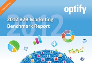 2012	
  B2B	
  Marke+ng	
  Benchmark	
  Report	
  |	
  1	
  	
  ©	
  2013	
  Op+fy,	
  Inc.	
  All	
  rights	
  reserved.	
  
2012	
  B2B	
  Marke+ng	
  
Benchmark	
  Report	
  
 