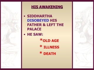HIS AWAKENING

• SIDDHARTHA
  DISOBEYED HIS
  FATHER & LEFT THE
  PALACE
• HE SAW:
       *OLD AGE
       * ILLNESS
      ...