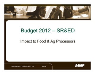 Budget 2012 – SR&ED
Impact to Food & Ag Processors
 