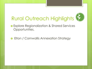 Rural Outreach Highlights
 Explore Regionalization & Shared Services
    Opportunities.

   Elton / Cornwallis Annexation Strategy
 