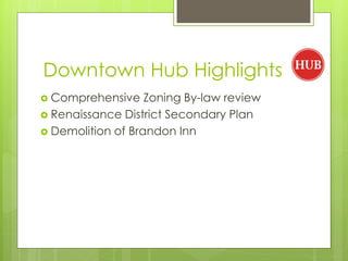 Downtown Hub Highlights
 Comprehensive    Zoning By-law review
 Renaissance District Secondary Plan
 Demolition of Brandon Inn
 