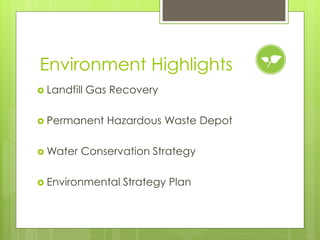 Environment Highlights
 Landfill   Gas Recovery

 Permanent     Hazardous Waste Depot

 Water   Conservation Strategy

 Environmental    Strategy Plan
 