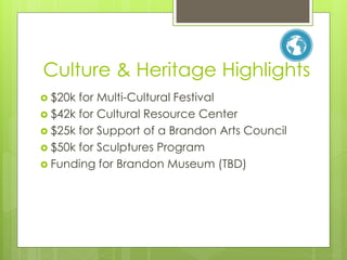 Culture & Heritage Highlights
 $20k for Multi-Cultural Festival
 $42k for Cultural Resource Center
 $25k for Support of a Brandon Arts Council
 $50k for Sculptures Program
 Funding for Brandon Museum (TBD)
 