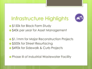 Infrastructure Highlights
 $150k for Black Farm Study
 $40k per year for Asset Management


 $1.1mm  for Major Reconstruction Projects
 $500k for Street Resurfacing
 $490k for Sidewalk & Curb Projects


 Phase   III of Industrial Wastewater Facility
 