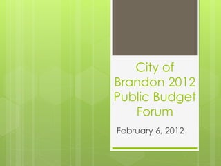 City of
Brandon 2012
Public Budget
   Forum
February 6, 2012
 