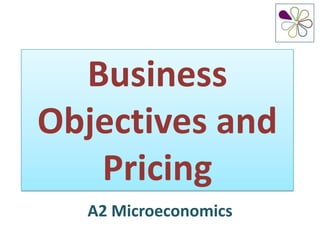 Business
Objectives and
   Pricing
  A2 Microeconomics
 