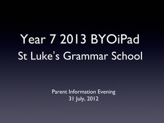 Year 7 2013 BYOiPad
St Luke’s Grammar School



      Parent Information Evening
             31 July, 2012
 