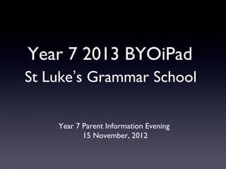 Year 7 2013 BYOiPad
St Luke’s Grammar School

    Year 7 Parent Information Evening
           15 November, 2012
 