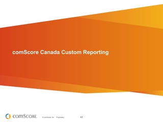 comScore Canada Custom Reporting




         © comScore, Inc.   Proprietary.   43
 