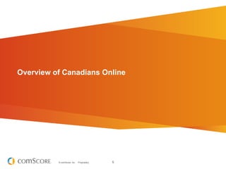 Overview of Canadians Online




          © comScore, Inc.   Proprietary.   5
 