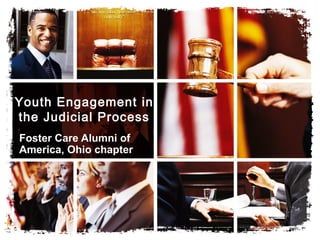 Youth Engagement in
the Judicial Process
Foster Care Alumni of
America, Ohio chapter
 