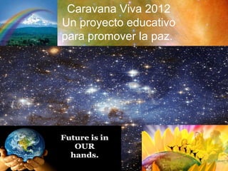 Caravana Viva 2012   Un proyecto educativo  para promover la paz. 