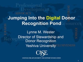 1
Jumping Into the Digital Donor
Recognition Pond
Lynne M. Wester
Director of Stewardship and
Donor Recognition
Yeshiva University
 