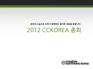 창작과 나눔으로 모두가 함께하는 즐거운 세상을 꿈꿉니다.


2012 CCKOREA 총회
 