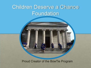 Children Deserve a Chance
        Foundation




   Proud Creator of the BowTie Program
 