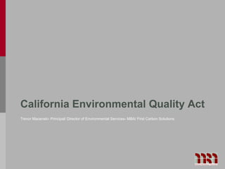California Environmental Quality Act
Trevor Macenski- Principal/ Director of Environmental Services- MBA/ First Carbon Solutions
 