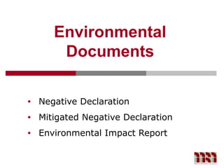 Environmental
        Documents

•   Negative Declaration
•   Mitigated Negative Declaration
•   Environmental Impact Report
 