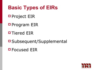 Basic Types of EIRs
 Project   EIR
 Program    EIR
 Tiered   EIR
 Subsequent/Supplemental

 Focused   EIR
 