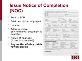 Issue Notice of Completion
    (NOC)
   Sent to SCH
   Brief description of project
   Location
   Address where
    environmental document is
    available
   Notice of hearings
    (if one is scheduled)
   Begins the 45-day public
    review period
 