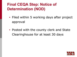 Final CEQA Step: Notice of
Determination (NOD)

 •   Filed within 5 working days after project
     approval

 •   Posted with the county clerk and State
     Clearinghouse for at least 30 days
 