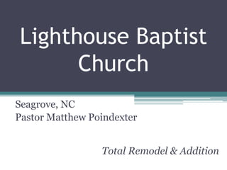 Lighthouse Baptist
      Church
Seagrove, NC
Pastor Matthew Poindexter


                 Total Remodel & Addition
 