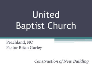 United
     Baptist Church
Peachland, NC
Pastor Brian Gurley


              Construction of New Building
 