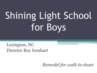 Shining Light School
      for Boys
Lexington, NC
Director Roy Isenhart


                  Remodel for walk in closet
 