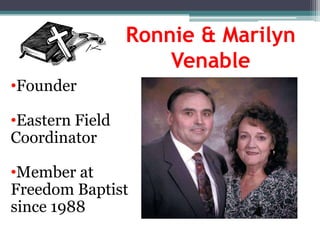 Ronnie & Marilyn
                     Venable
•Founder

•Eastern Field
Coordinator

•Member at
Freedom Baptist
since 1988
 