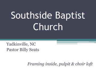 Southside Baptist
       Church
Yadkinville, NC
Pastor Billy Seats


           Framing inside, pulpit & choir loft
 