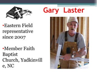 Gary Laster

•Eastern Field
representative
since 2007

•Member Faith
Baptist
Church, Yadkinvill
e, NC
 
