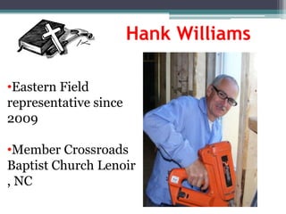Hank Williams

•Eastern Field
representative since
2009

•Member Crossroads
Baptist Church Lenoir
, NC
 