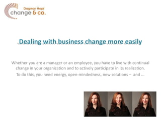 Dealing with business change more easily

Whether you are a manager or an employee, you have to live with continual
 change in your organization and to actively participate in its realization.
 To do this, you need energy, open-mindedness, new solutions – and ...
 