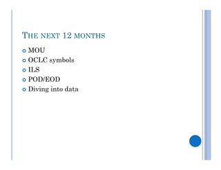 THE NEXT 12 MONTHS
 MOU
 OCLC symbols

 ILS

 POD/EOD

 Diving into data
 