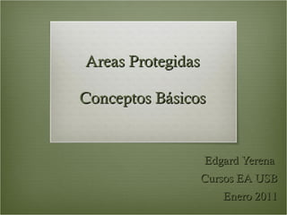 Areas Protegidas Conceptos B ásicos Edgard Yerena  Cursos EA USB Enero 2011 