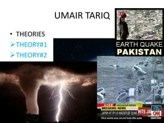 UMAIR TARIQ
• THEORIES
THEORY#1
THEORY#2
   EARTH QUAKES           VOLANIC
                          ERUPTIONS
 