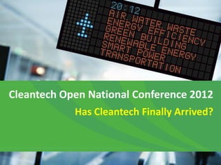 Cleantech Open National Conference 2012
            Has Cleantech Finally Arrived?
 