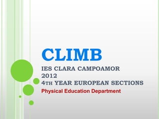 CLIMB
IES CLARA CAMPOAMOR
2012
4TH YEAR EUROPEAN SECTIONS
Physical Education Department
 