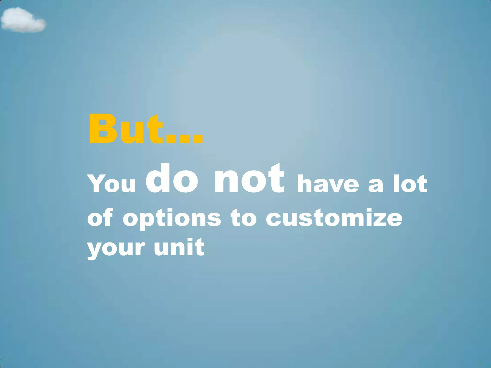 But…
You do not have a lot
of options to customize
your unit
 