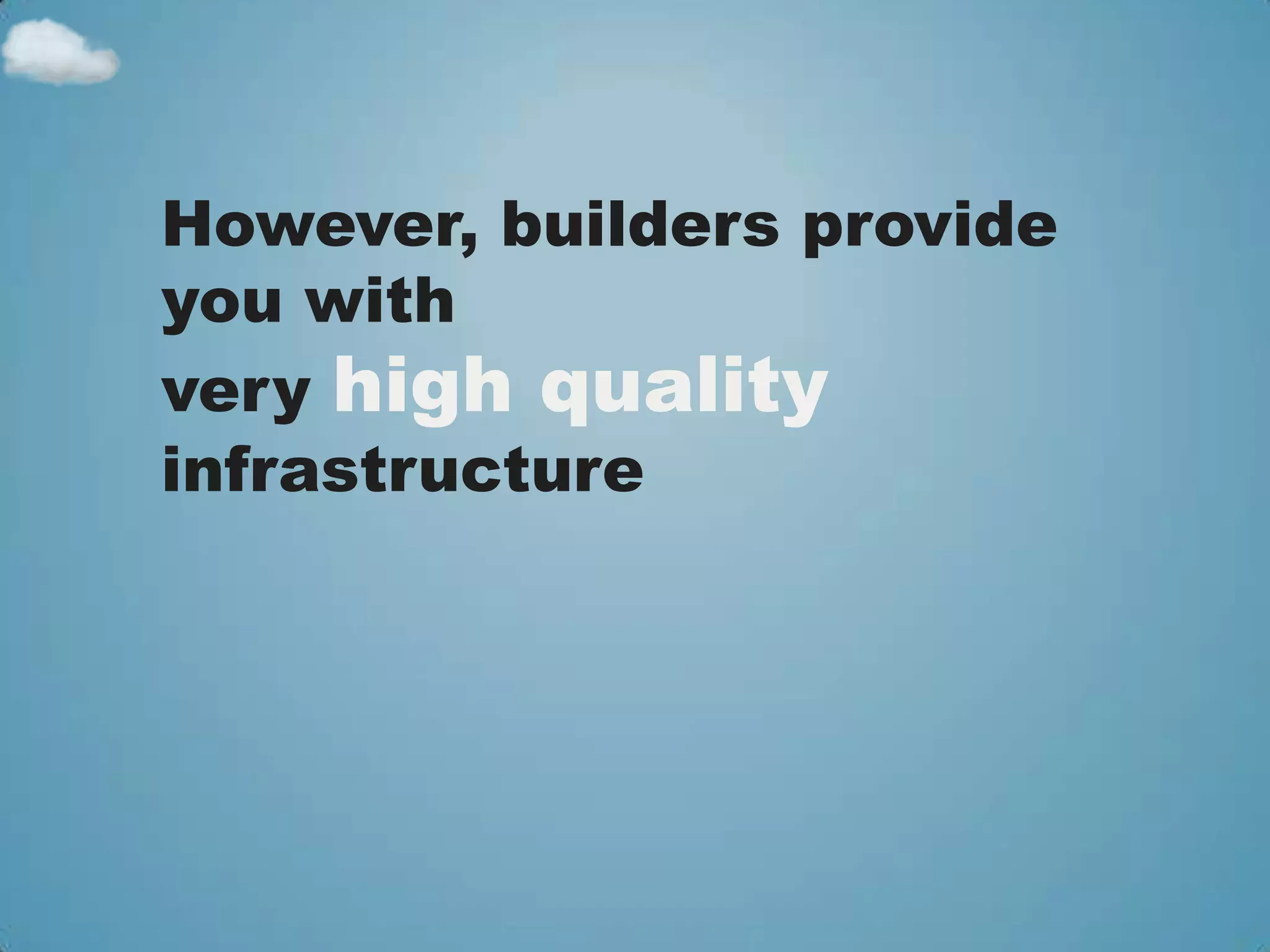 However, builders provide
you with
very high quality
infrastructure
 