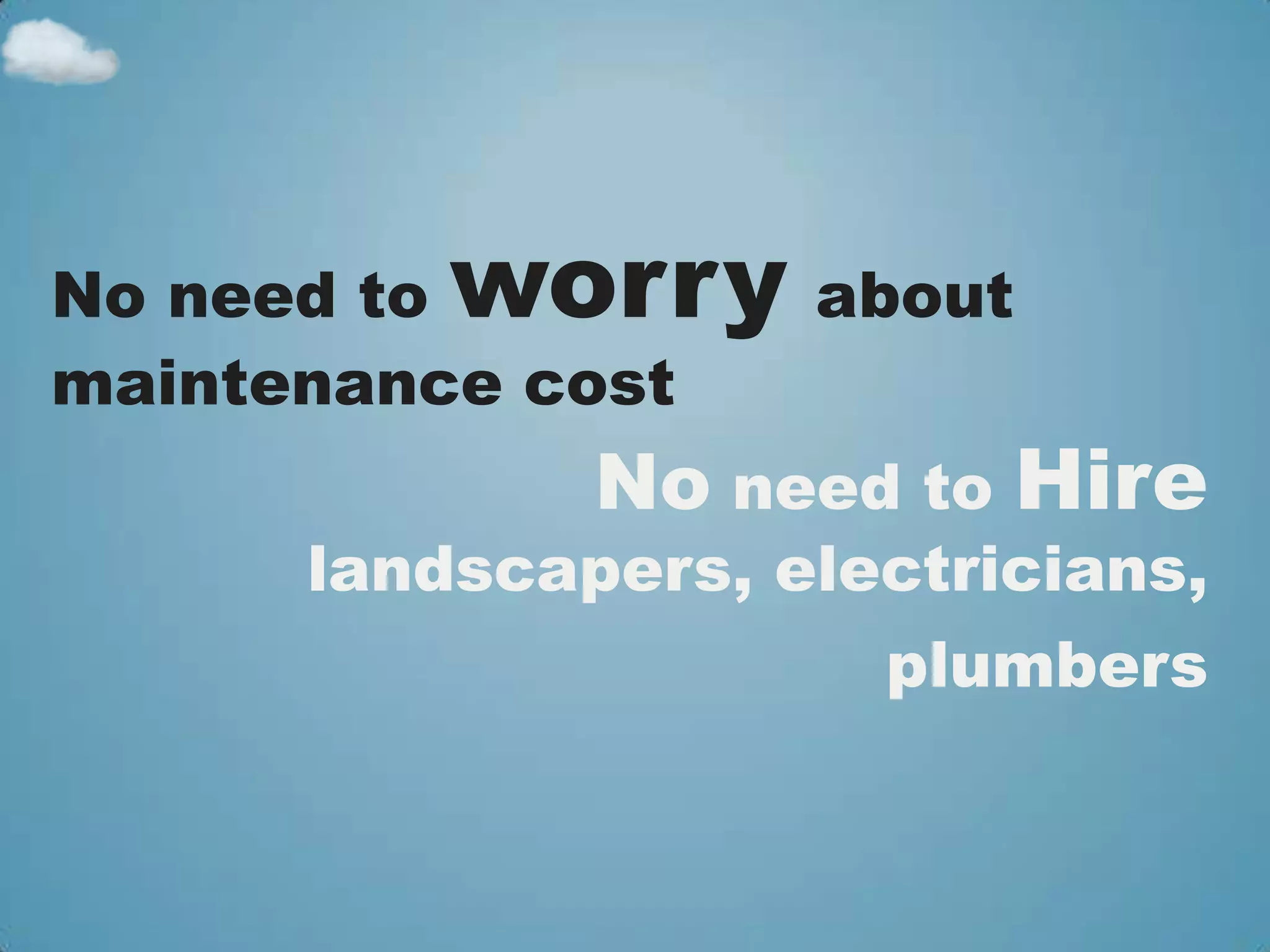 No need toworry about
maintenance cost
              No need to Hire
      landscapers, electricians,
                      plumbers
 